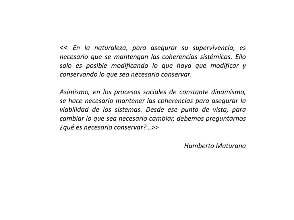 << En la naturaleza, para asegurar su supervivencia, es necesario que se mantengan las coherencias sistémicas. Ello solo es posible modificando lo que haya que modificar y conservando lo que sea necesario conservar.