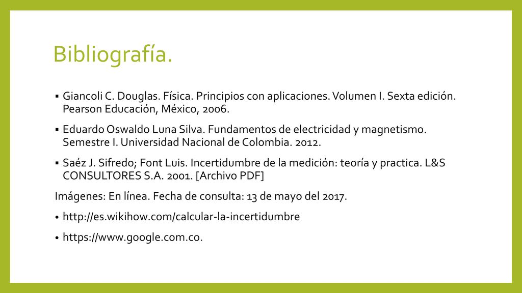 Bibliografía. Giancoli C. Douglas. Física. Principios con aplicaciones. Volumen I. Sexta edición. Pearson Educación, México,