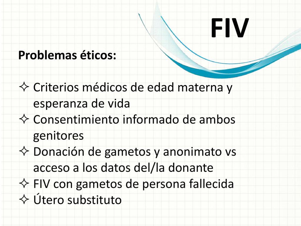 FIV Problemas éticos: Criterios médicos de edad materna y esperanza de vida. Consentimiento informado de ambos genitores.