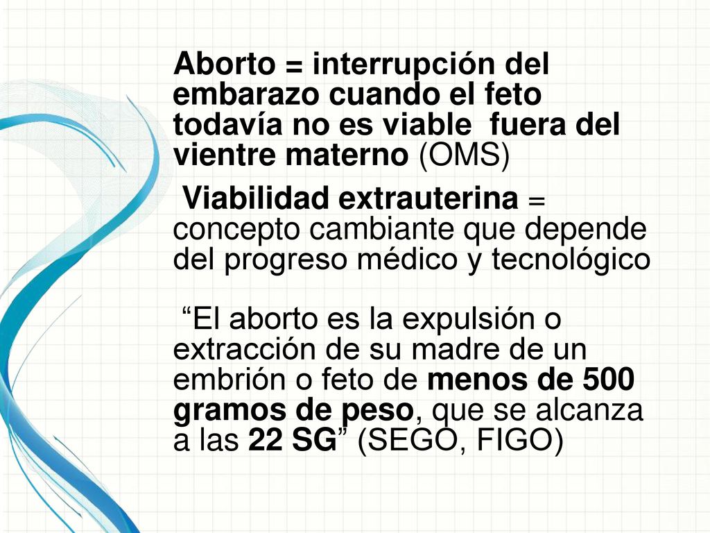 Aborto = interrupción del embarazo cuando el feto todavía no es viable fuera del vientre materno (OMS)