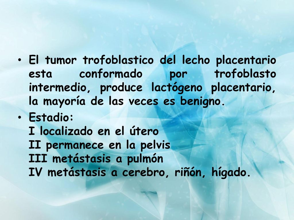 El tumor trofoblastico del lecho placentario esta conformado por trofoblasto intermedio, produce lactógeno placentario, la mayoría de las veces es benigno.