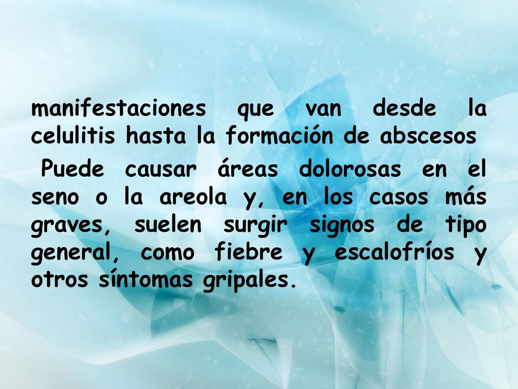 manifestaciones que van desde la celulitis hasta la formación de abscesos Puede causar áreas dolorosas en el seno o la areola y, en los casos más graves, suelen surgir signos de tipo general, como fiebre y escalofríos y otros síntomas gripales.