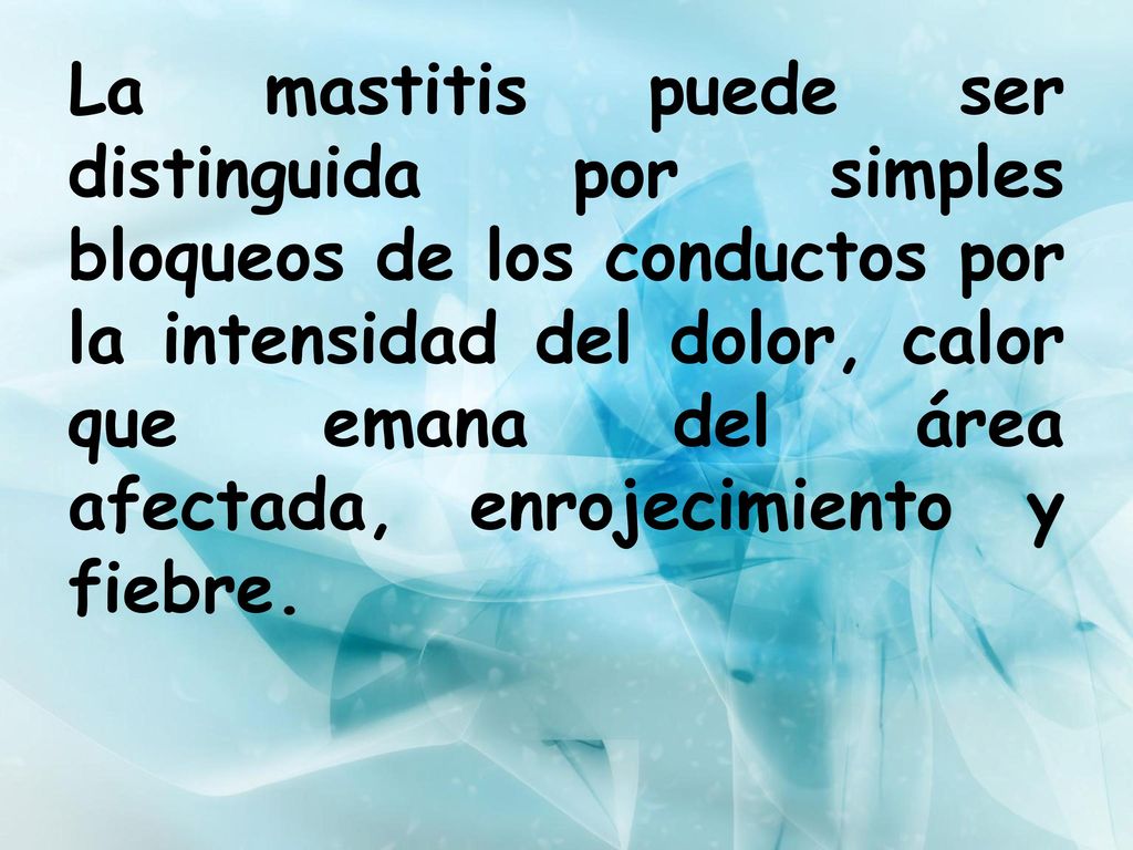 La mastitis puede ser distinguida por simples bloqueos de los conductos por la intensidad del dolor, calor que emana del área afectada, enrojecimiento y fiebre.