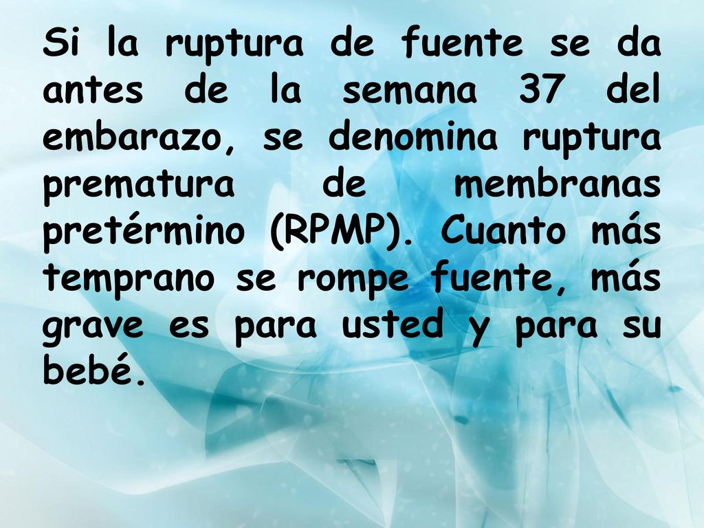 Si la ruptura de fuente se da antes de la semana 37 del embarazo, se denomina ruptura prematura de membranas pretérmino (RPMP).