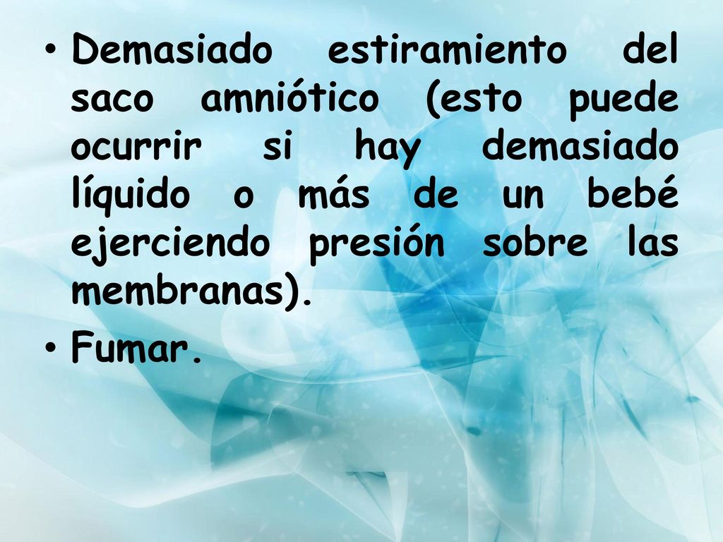 Demasiado estiramiento del saco amniótico (esto puede ocurrir si hay demasiado líquido o más de un bebé ejerciendo presión sobre las membranas).