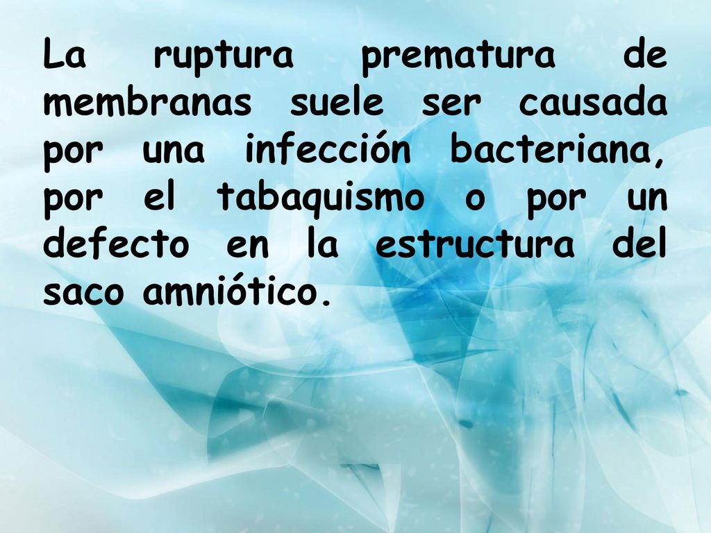 La ruptura prematura de membranas suele ser causada por una infección bacteriana, por el tabaquismo o por un defecto en la estructura del saco amniótico.