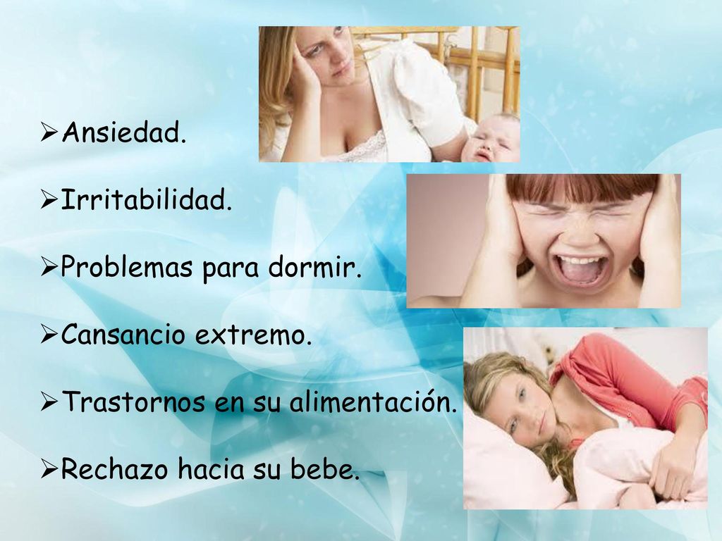 Ansiedad. Irritabilidad. Problemas para dormir. Cansancio extremo. Trastornos en su alimentación.