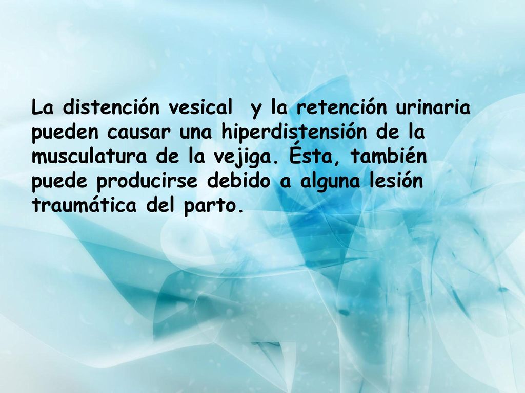 La distención vesical y la retención urinaria pueden causar una hiperdistensión de la musculatura de la vejiga.
