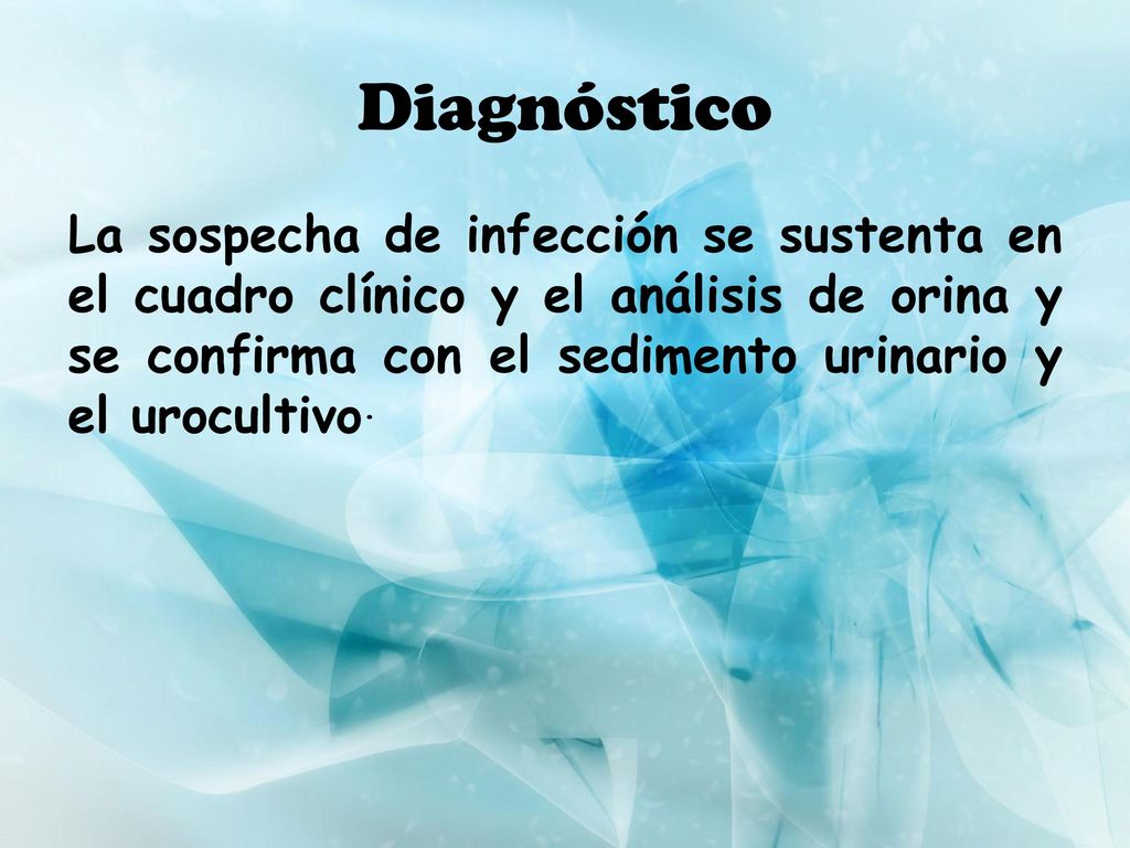 Diagnóstico La sospecha de infección se sustenta en el cuadro clínico y el análisis de orina y se confirma con el sedimento urinario y el urocultivo.