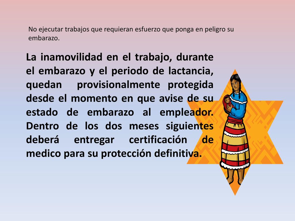 No ejecutar trabajos que requieran esfuerzo que ponga en peligro su embarazo.