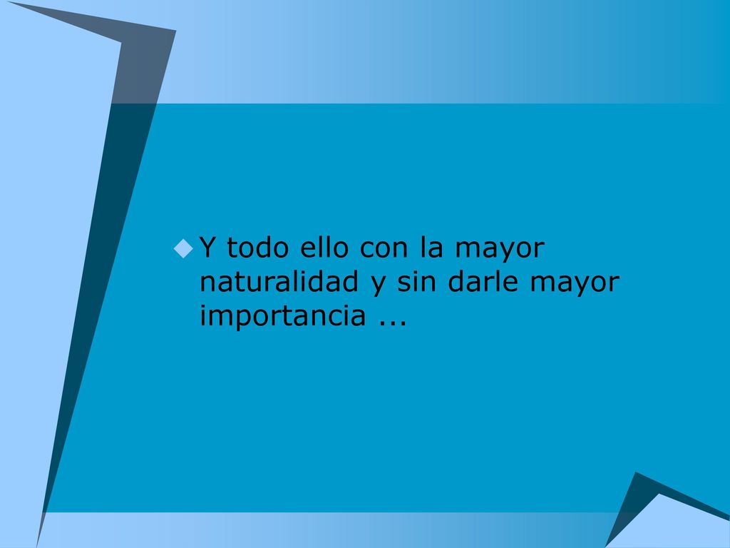 Y todo ello con la mayor naturalidad y sin darle mayor importancia ...