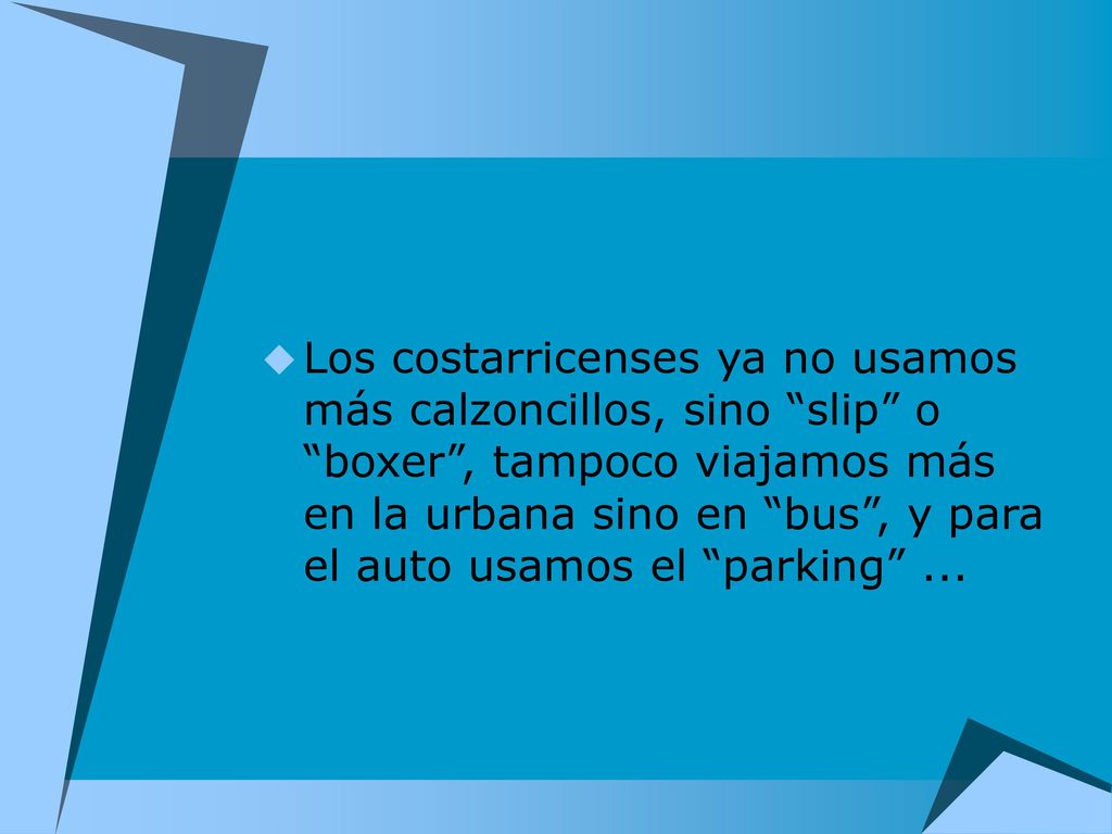 Los costarricenses ya no usamos más calzoncillos, sino slip o boxer , tampoco viajamos más en la urbana sino en bus , y para el auto usamos el parking ...