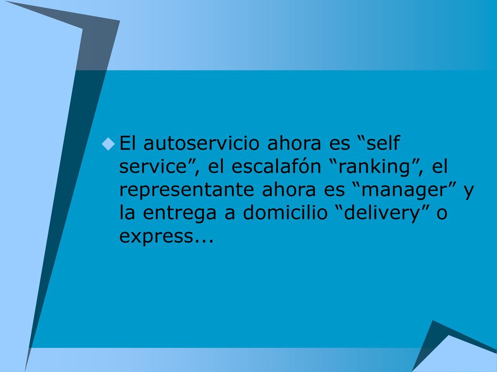 El autoservicio ahora es self service , el escalafón ranking , el representante ahora es manager y la entrega a domicilio delivery o express...