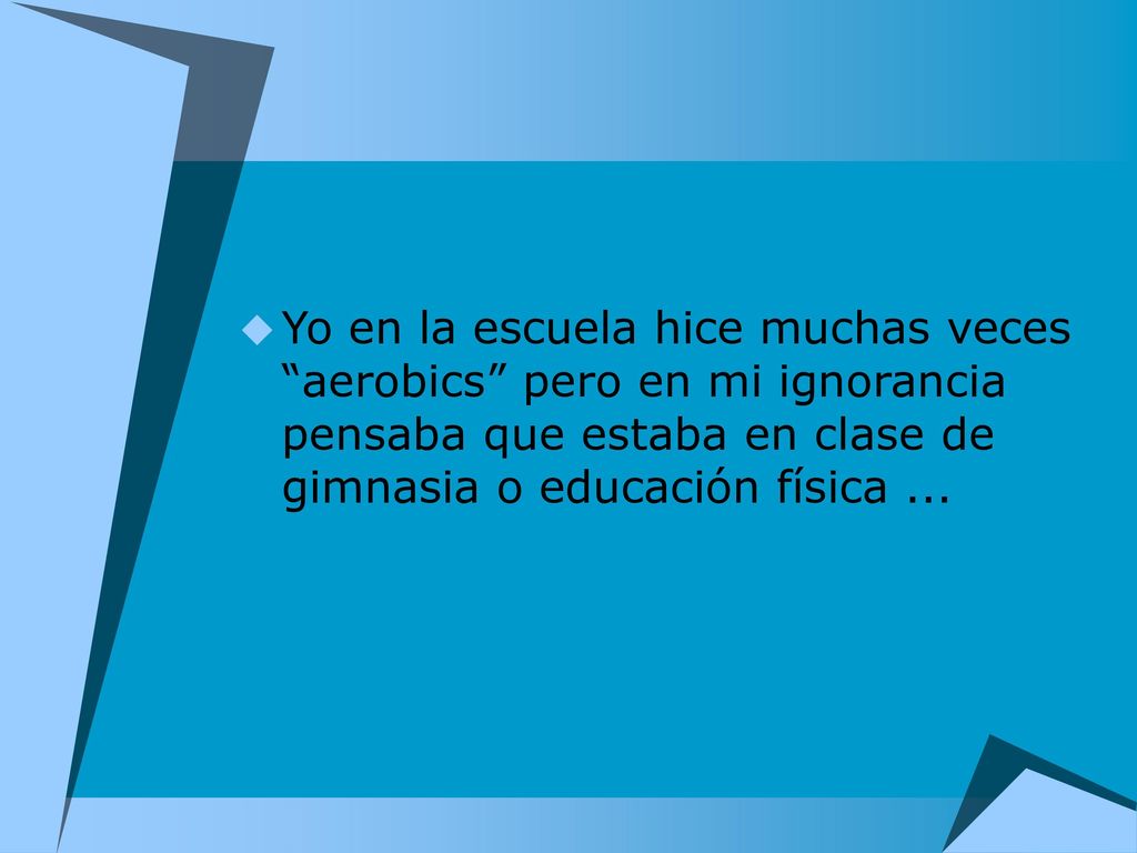 Yo en la escuela hice muchas veces aerobics pero en mi ignorancia pensaba que estaba en clase de gimnasia o educación física ...