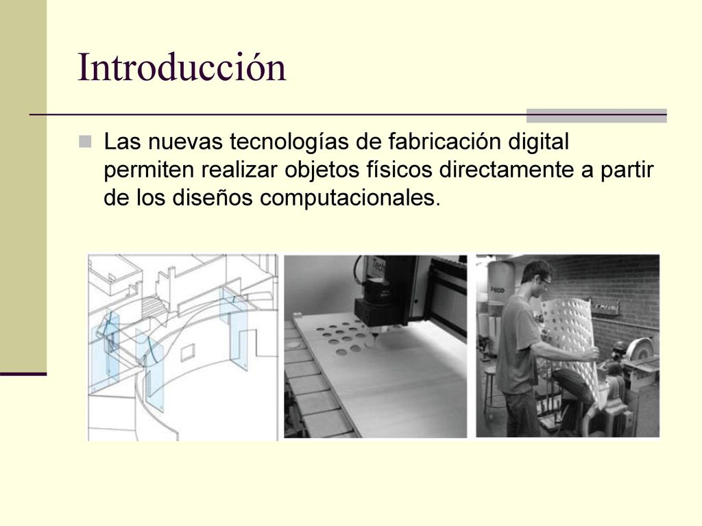 Introducción Las nuevas tecnologías de fabricación digital permiten realizar objetos físicos directamente a partir de los diseños computacionales.