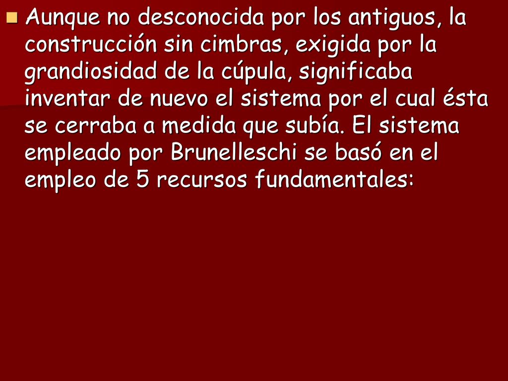 Aunque no desconocida por los antiguos, la construcción sin cimbras, exigida por la grandiosidad de la cúpula, significaba inventar de nuevo el sistema por el cual ésta se cerraba a medida que subía.