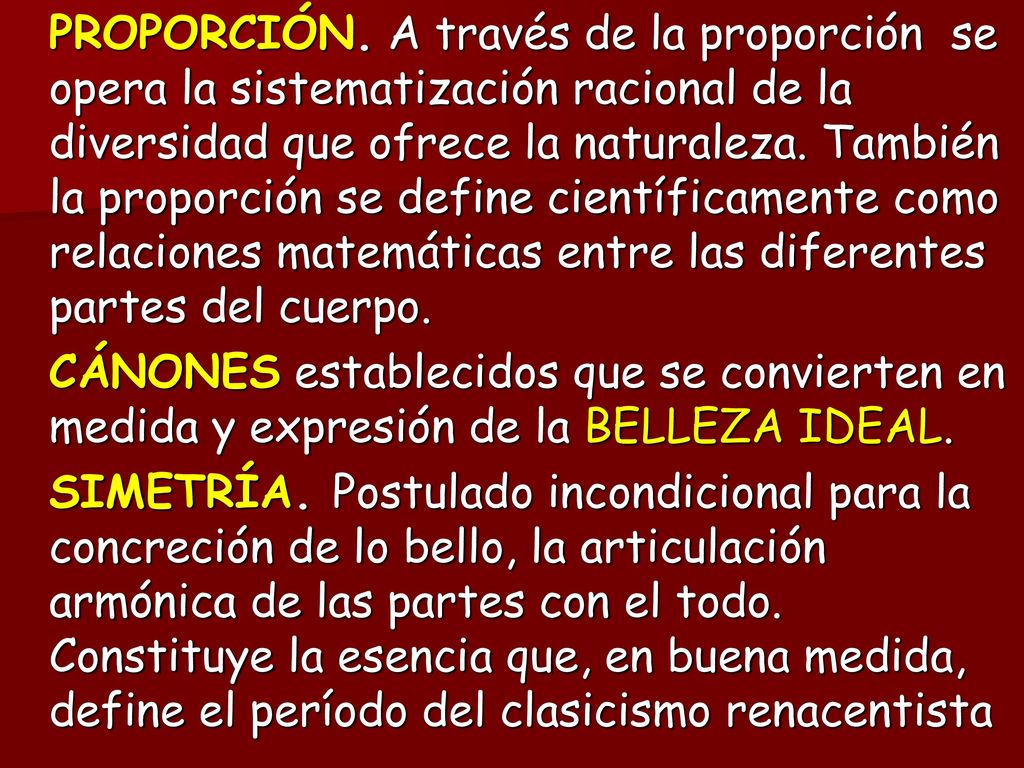 PROPORCIÓN. A través de la proporción se opera la sistematización racional de la diversidad que ofrece la naturaleza. También la proporción se define científicamente como relaciones matemáticas entre las diferentes partes del cuerpo.