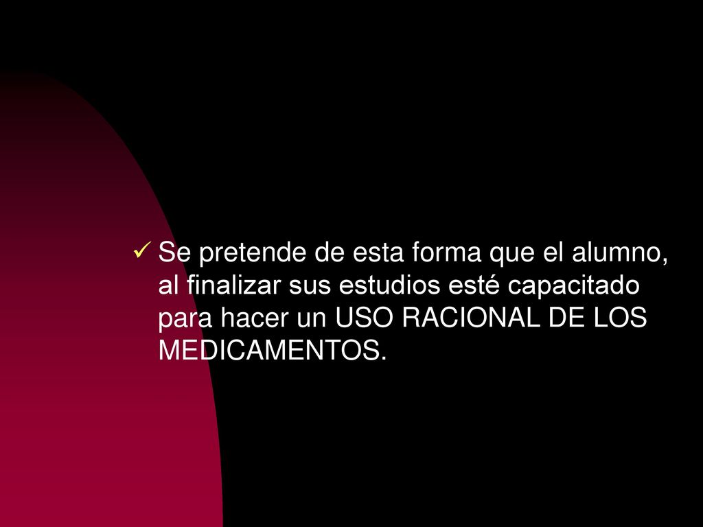 Se pretende de esta forma que el alumno, al finalizar sus estudios esté capacitado para hacer un USO RACIONAL DE LOS MEDICAMENTOS.