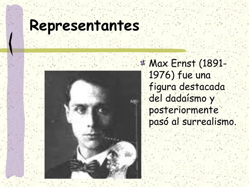 Representantes Max Ernst ( ) fue una figura destacada del dadaísmo y posteriormente pasó al surrealismo.