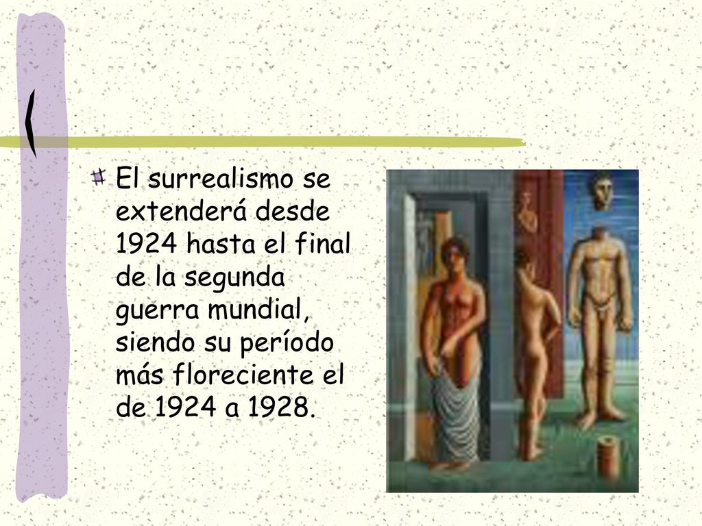 El surrealismo se extenderá desde 1924 hasta el final de la segunda guerra mundial, siendo su período más floreciente el de 1924 a 1928.