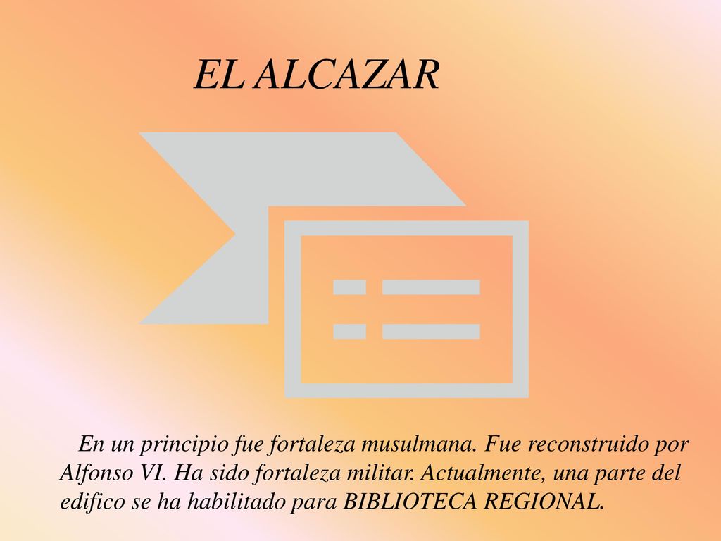 EL ALCAZAR En un principio fue fortaleza musulmana. Fue reconstruido por. Alfonso VI. Ha sido fortaleza militar. Actualmente, una parte del.