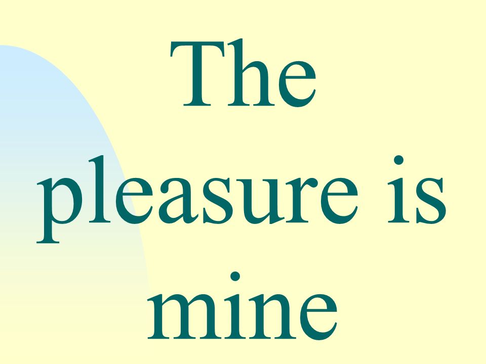 The pleasure is mine