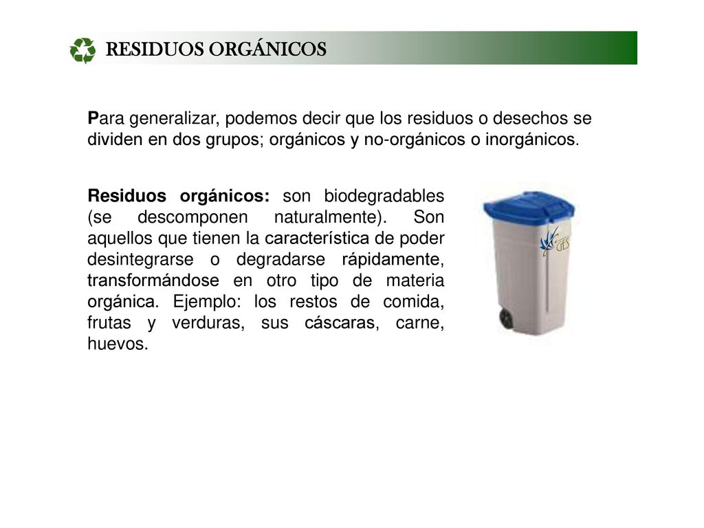 RESIDUOS ORGÁNICOS Para generalizar, podemos decir que los residuos o desechos se dividen en dos grupos; orgánicos y no-orgánicos o inorgánicos.