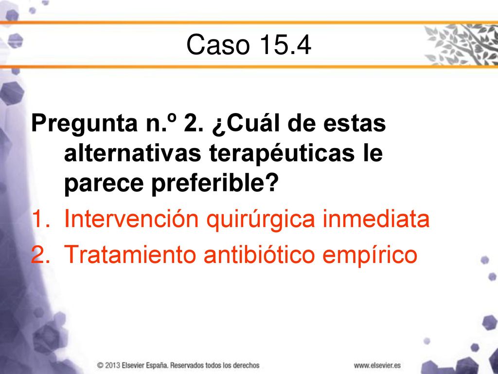 Caso 15.4 Pregunta n.º 2. ¿Cuál de estas alternativas terapéuticas le parece preferible Intervención quirúrgica inmediata.