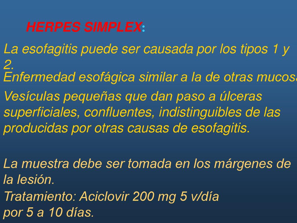 HERPES SIMPLEX: La esofagitis puede ser causada por los tipos 1 y 2. Enfermedad esofágica similar a la de otras mucosas.