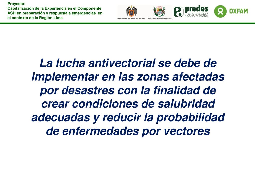 La lucha antivectorial se debe de implementar en las zonas afectadas por desastres con la finalidad de crear condiciones de salubridad adecuadas y reducir la probabilidad de enfermedades por vectores