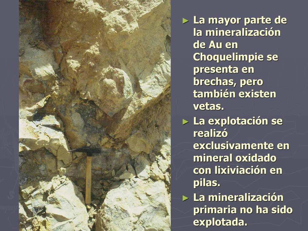 La mayor parte de la mineralización de Au en Choquelimpie se presenta en brechas, pero también existen vetas.