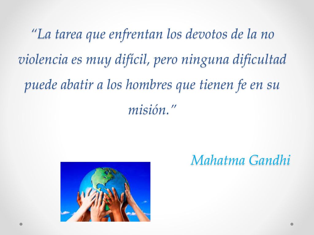 La tarea que enfrentan los devotos de la no violencia es muy difícil, pero ninguna dificultad puede abatir a los hombres que tienen fe en su misión.