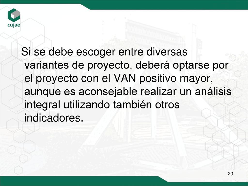 Si se debe escoger entre diversas variantes de proyecto, deberá optarse por el proyecto con el VAN positivo mayor, aunque es aconsejable realizar un análisis integral utilizando también otros indicadores.