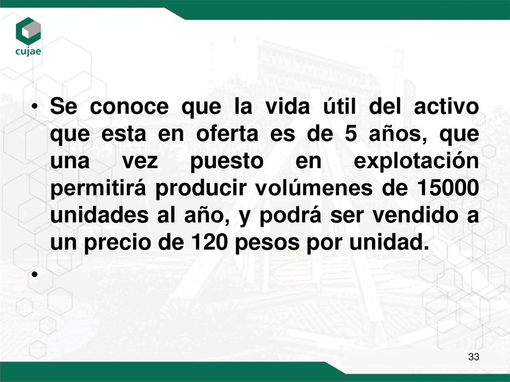 Se conoce que la vida útil del activo que esta en oferta es de 5 años, que una vez puesto en explotación permitirá producir volúmenes de unidades al año, y podrá ser vendido a un precio de 120 pesos por unidad.