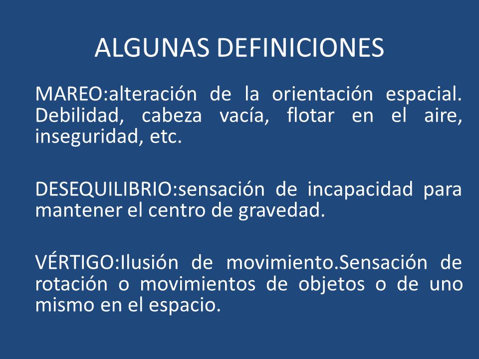 ALGUNAS DEFINICIONES MAREO:alteración de la orientación espacial. Debilidad, cabeza vacía, flotar en el aire, inseguridad, etc.