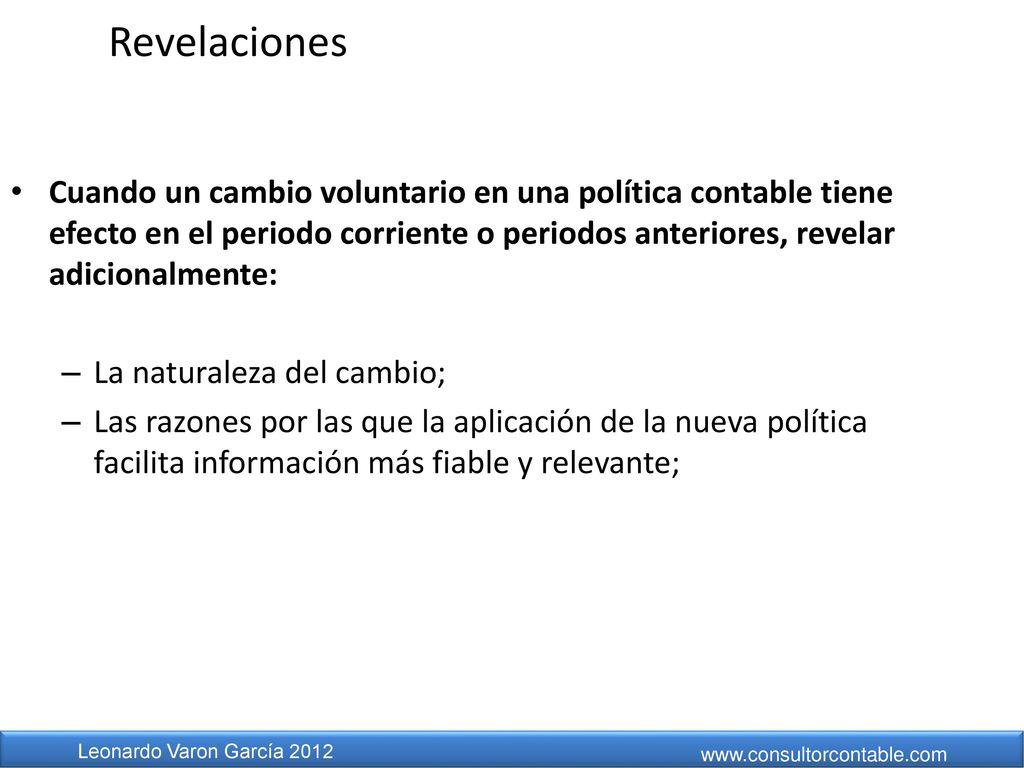Revelaciones Cuando un cambio voluntario en una política contable tiene efecto en el periodo corriente o periodos anteriores, revelar adicionalmente: