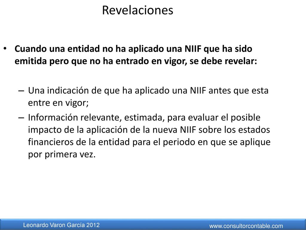 Revelaciones Cuando una entidad no ha aplicado una NIIF que ha sido emitida pero que no ha entrado en vigor, se debe revelar: