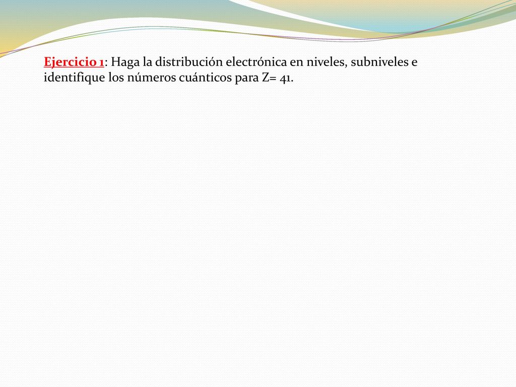 Ejercicio 1: Haga la distribución electrónica en niveles, subniveles e identifique los números cuánticos para Z= 41.