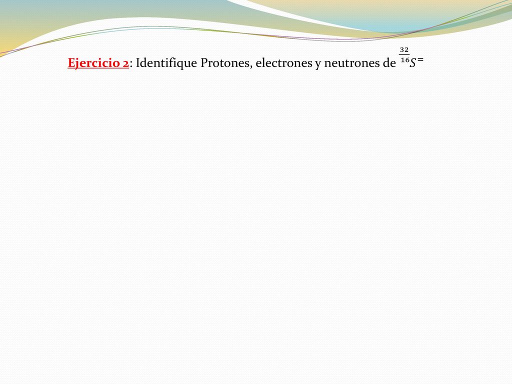 Ejercicio 2: Identifique Protones, electrones y neutrones de 𝑆 =