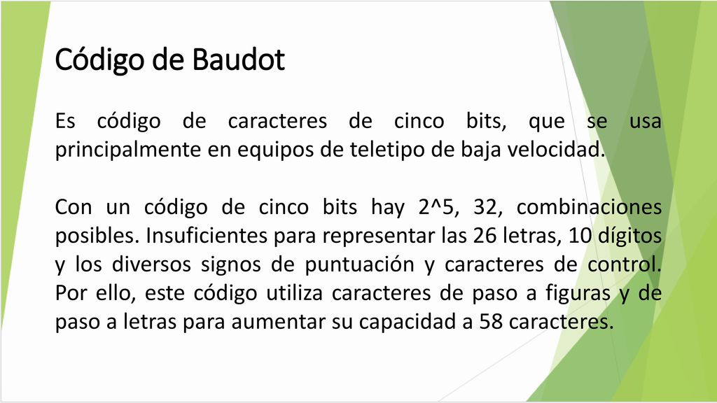 Código de Baudot Es código de caracteres de cinco bits, que se usa principalmente en equipos de teletipo de baja velocidad.