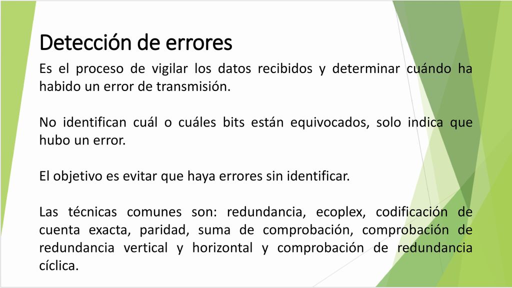 Detección de errores Es el proceso de vigilar los datos recibidos y determinar cuándo ha habido un error de transmisión.