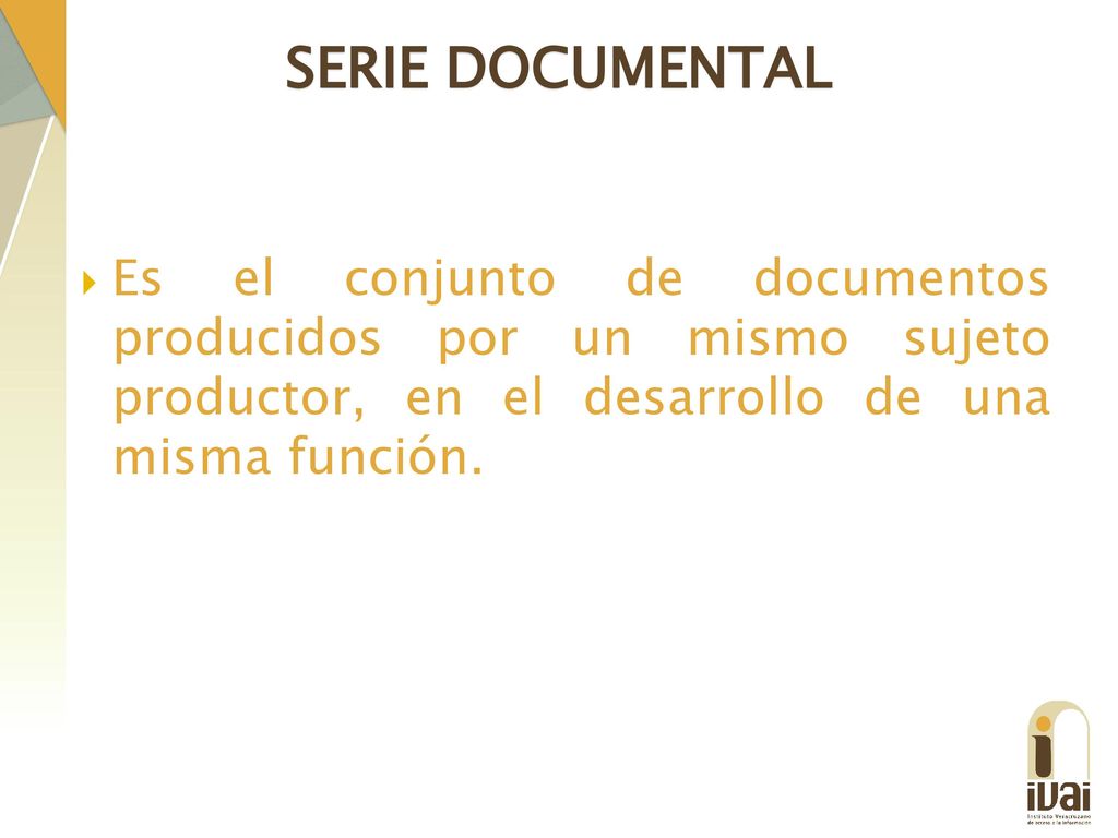 SERIE DOCUMENTAL Es el conjunto de documentos producidos por un mismo sujeto productor, en el desarrollo de una misma función.
