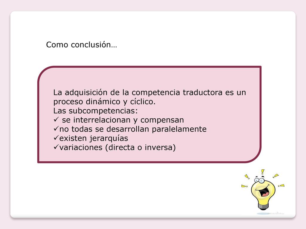 Como conclusión… La adquisición de la competencia traductora es un proceso dinámico y cíclico. Las subcompetencias: