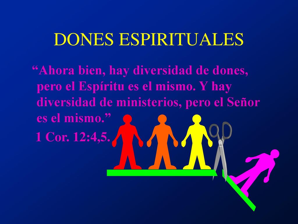 DONES ESPIRITUALES Ahora bien, hay diversidad de dones, pero el Espíritu es el mismo. Y hay diversidad de ministerios, pero el Señor es el mismo.