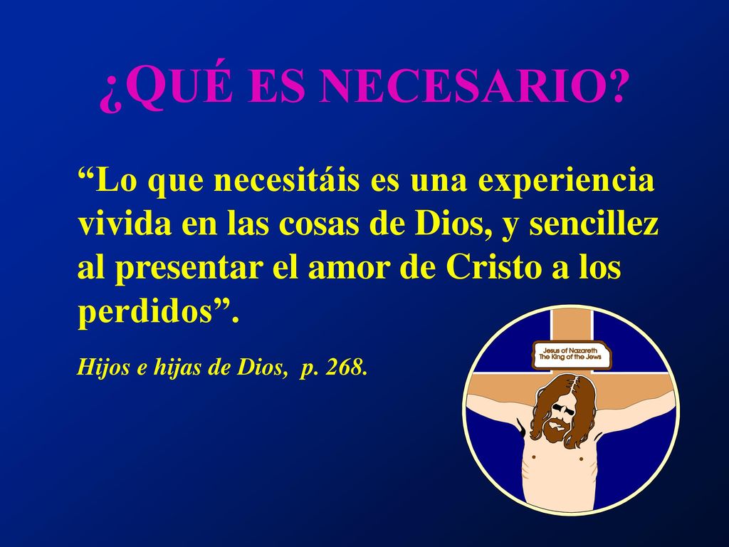 ¿QUÉ ES NECESARIO Lo que necesitáis es una experiencia vivida en las cosas de Dios, y sencillez al presentar el amor de Cristo a los perdidos .