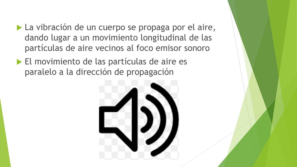 La vibración de un cuerpo se propaga por el aire, dando lugar a un movimiento longitudinal de las partículas de aire vecinos al foco emisor sonoro
