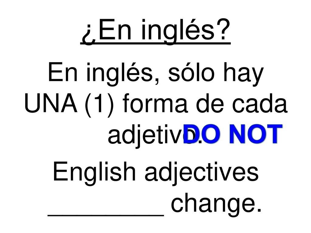 ¿En inglés En inglés, sólo hay UNA (1) forma de cada adjetivo. English adjectives ________ change.