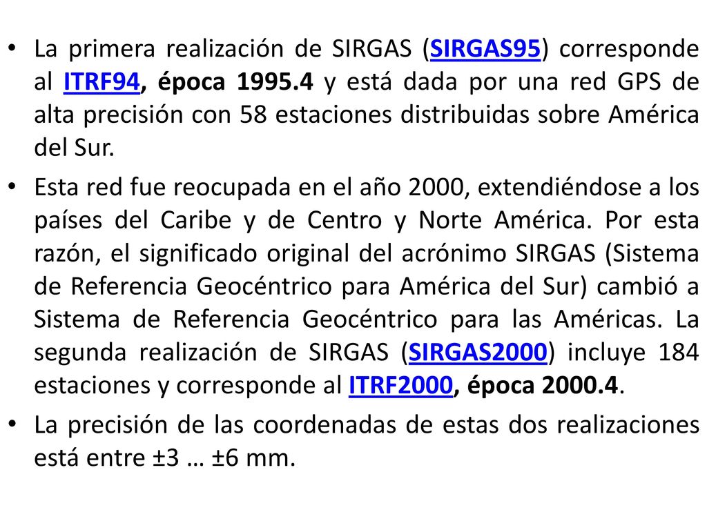 La primera realización de SIRGAS (SIRGAS95) corresponde al ITRF94, época y está dada por una red GPS de alta precisión con 58 estaciones distribuidas sobre América del Sur.