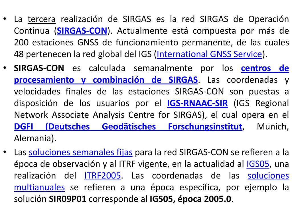 La tercera realización de SIRGAS es la red SIRGAS de Operación Continua (SIRGAS-CON). Actualmente está compuesta por más de 200 estaciones GNSS de funcionamiento permanente, de las cuales 48 pertenecen la red global del IGS (International GNSS Service).