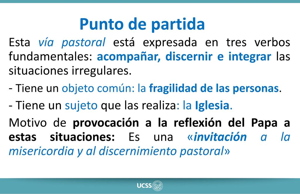 Punto de partida Esta vía pastoral está expresada en tres verbos fundamentales: acompañar, discernir e integrar las situaciones irregulares.